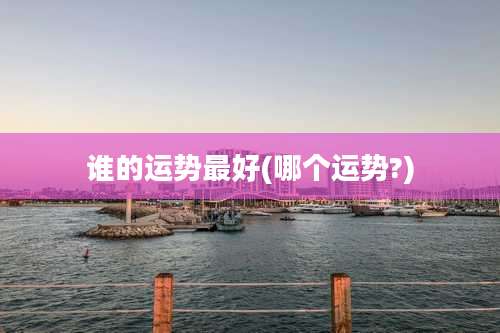 谁的运势最好(哪个运势?)