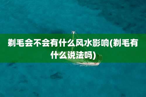 剃毛会不会有什么风水影响(剃毛有什么说法吗)