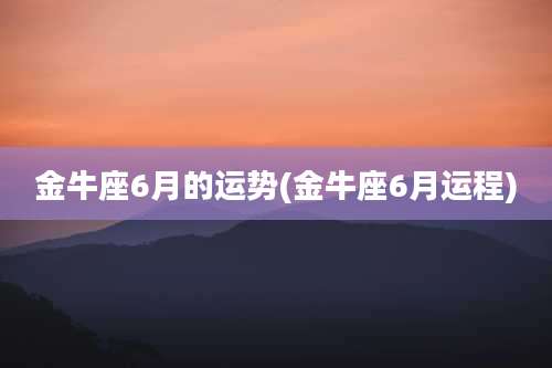 金牛座6月的运势(金牛座6月运程)