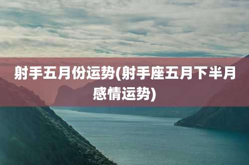射手五月份运势(射手座五月下半月感情运势)
