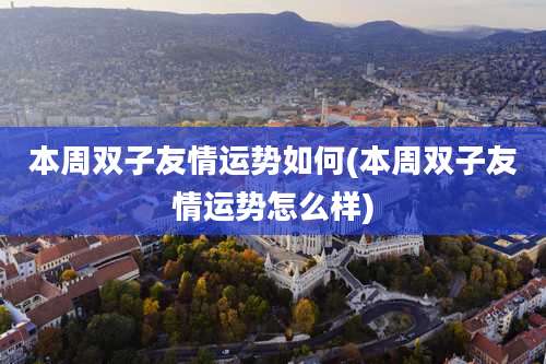 本周双子友情运势如何(本周双子友情运势怎么样)