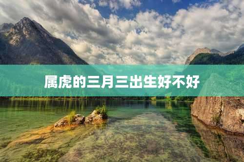 属虎的三月三出生好不好