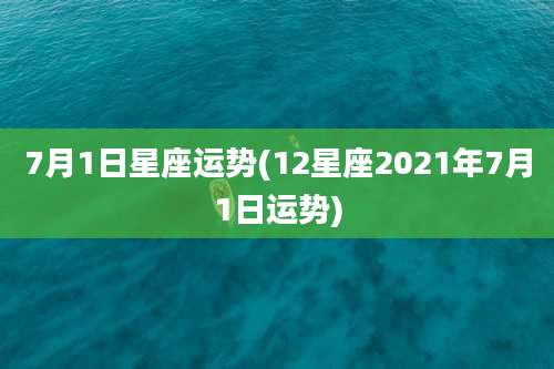 7月1日星座运势(12星座2021年7月1日运势)