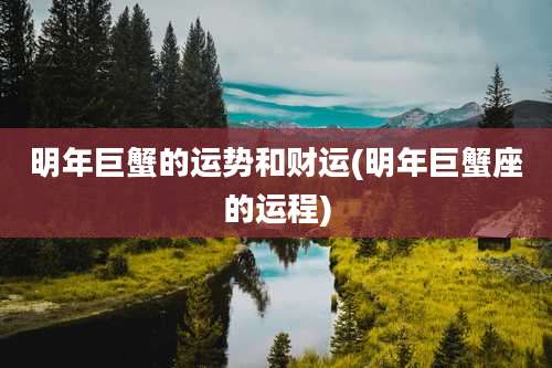 明年巨蟹的运势和财运(明年巨蟹座的运程)
