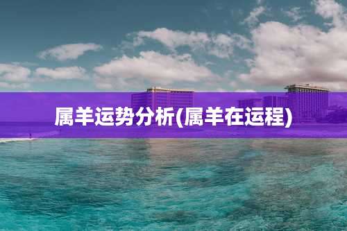 属羊运势分析(属羊在运程)