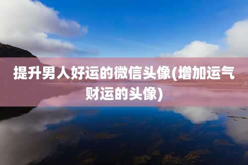 提升男人好运的微信头像(增加运气财运的头像)