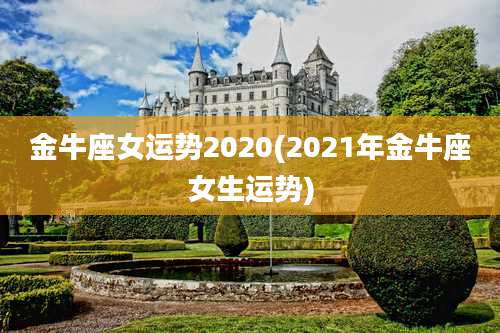 金牛座女运势2020(2021年金牛座女生运势)