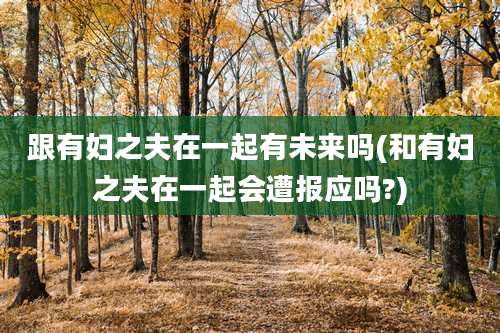 跟有妇之夫在一起有未来吗(和有妇之夫在一起会遭报应吗?)