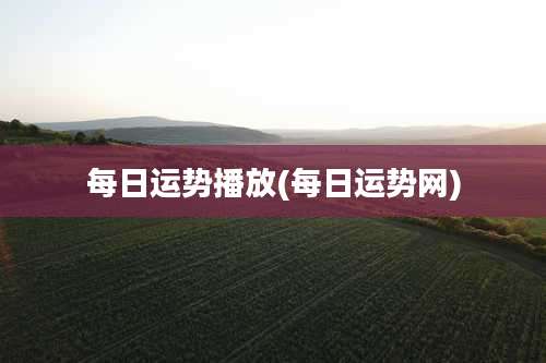 每日运势播放(每日运势网)