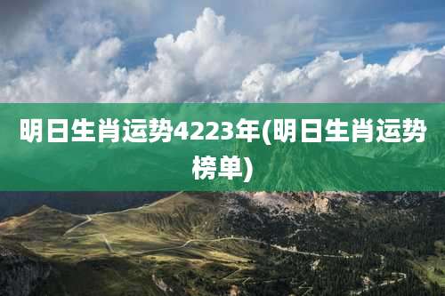 明日生肖运势4223年(明日生肖运势榜单)