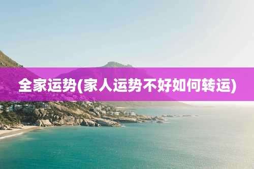 全家运势(家人运势不好如何转运)