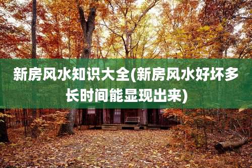 新房风水知识大全(新房风水好坏多长时间能显现出来)