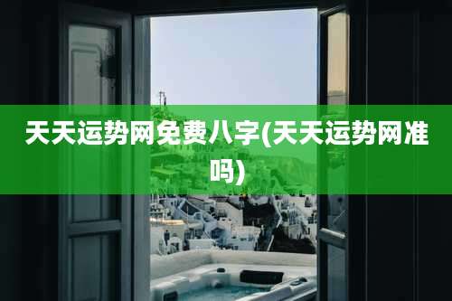 天天运势网免费八字(天天运势网准吗)