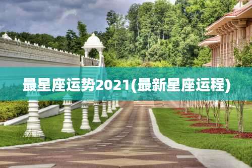最星座运势2021(最新星座运程)