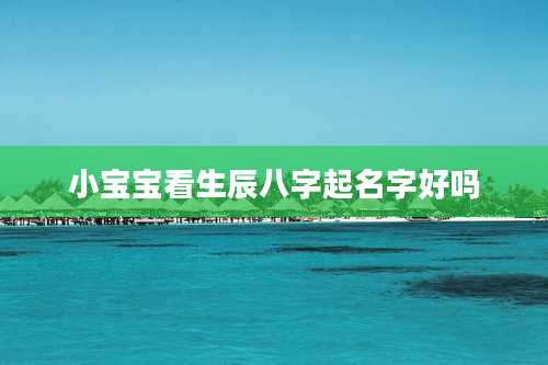 小宝宝看生辰八字起名字好吗