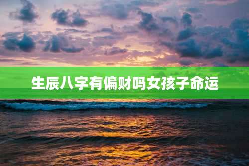 生辰八字有偏财吗女孩子命运