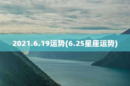 2021.6.19运势(6.25星座运势)