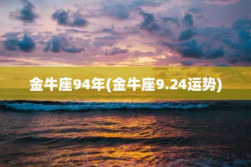 金牛座94年(金牛座9.24运势)