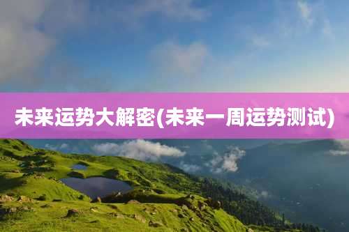 未来运势大解密(未来一周运势测试)