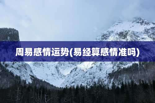 周易感情运势(易经算感情准吗)