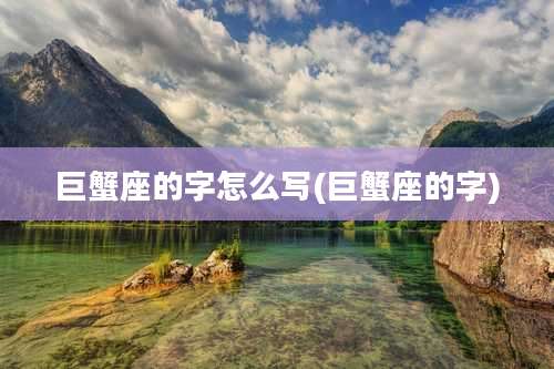 巨蟹座的字怎么写(巨蟹座的字)