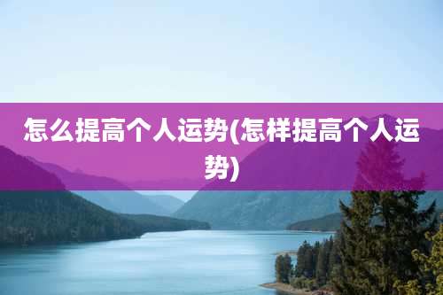 怎么提高个人运势(怎样提高个人运势)