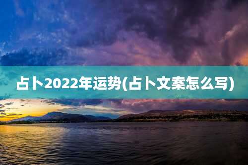 占卜2022年运势(占卜文案怎么写)