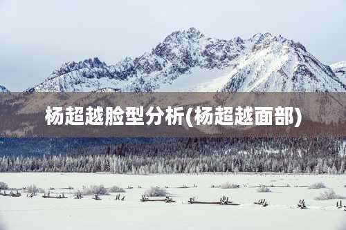 杨超越脸型分析(杨超越面部)