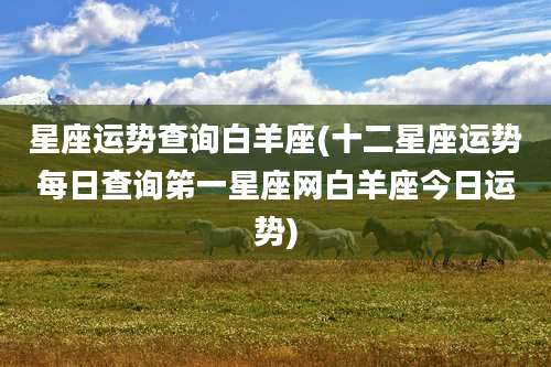 星座运势查询白羊座(十二星座运势每日查询笫一星座网白羊座今日运势)