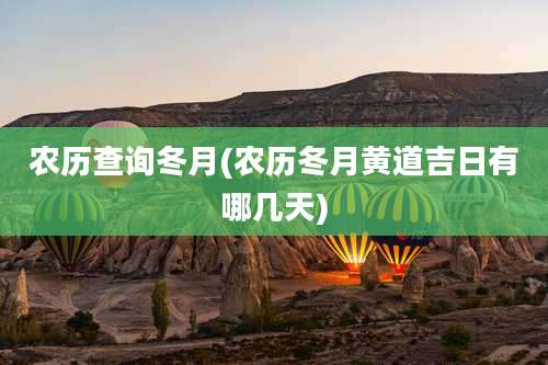 农历查询冬月(农历冬月黄道吉日有哪几天)