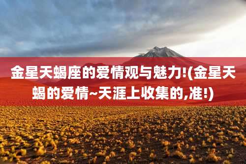 金星天蝎座的爱情观与魅力!(金星天蝎的爱情~天涯上收集的,准!)