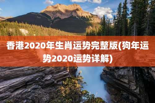 香港2020年生肖运势完整版(狗年运势2020运势详解)