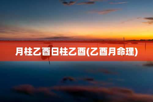 月柱乙酉日柱乙酉(乙酉月命理)