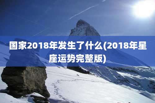 国家2018年发生了什么(2018年星座运势完整版)