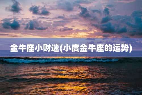 金牛座小财迷(小度金牛座的运势)