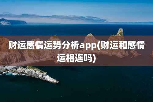 财运感情运势分析app(财运和感情运相连吗)