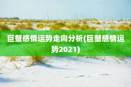 巨蟹感情运势走向分析(巨蟹感情运势2021)