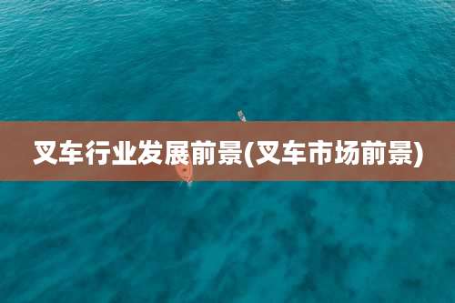 叉车行业发展前景(叉车市场前景)