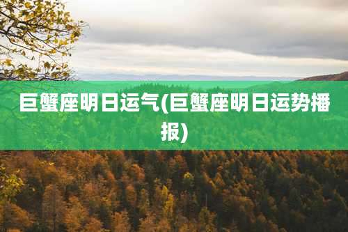 巨蟹座明日运气(巨蟹座明日运势播报)