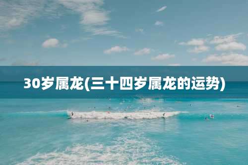 30岁属龙(三十四岁属龙的运势)