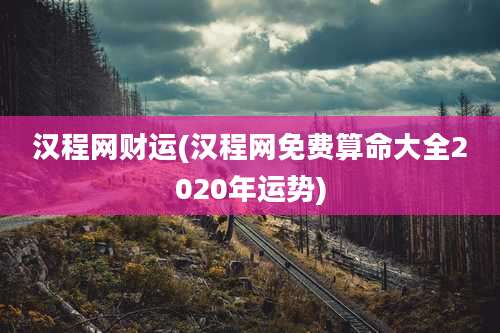 汉程网财运(汉程网免费算命大全2020年运势)