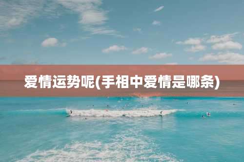 爱情运势呢(手相中爱情是哪条)