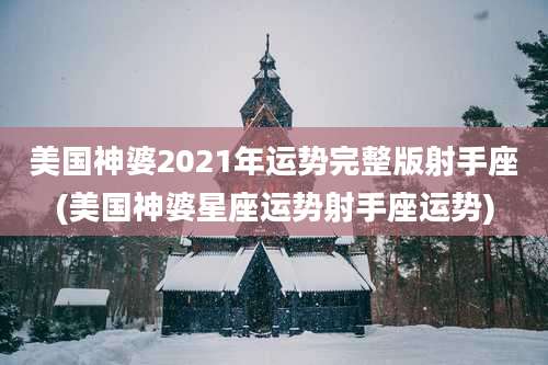 美国神婆2021年运势完整版射手座(美国神婆星座运势射手座运势)