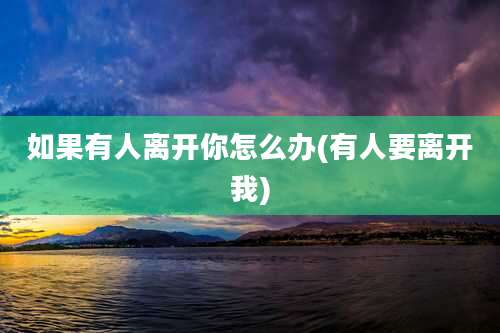 如果有人离开你怎么办(有人要离开我)