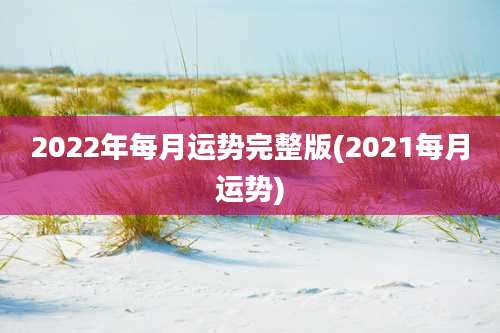 2022年每月运势完整版(2021每月运势)