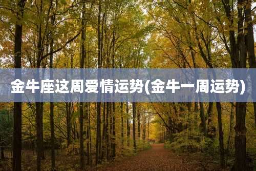 金牛座这周爱情运势(金牛一周运势)