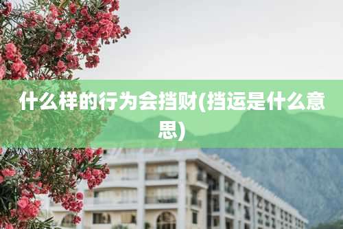 什么样的行为会挡财(挡运是什么意思)