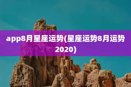 app8月星座运势(星座运势8月运势2020)
