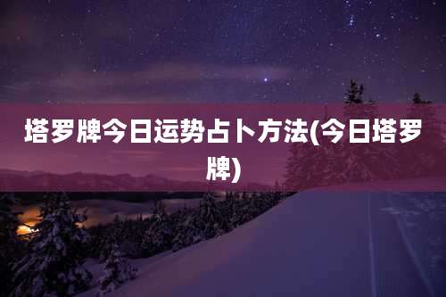 塔罗牌今日运势占卜方法(今日塔罗牌)
