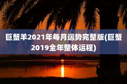 巨蟹羊2021年每月运势完整版(巨蟹2019全年整体运程)